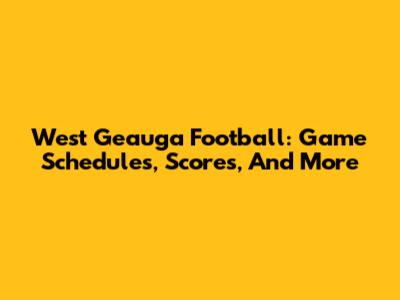 West Geauga Football: Game Schedules, Scores, And More