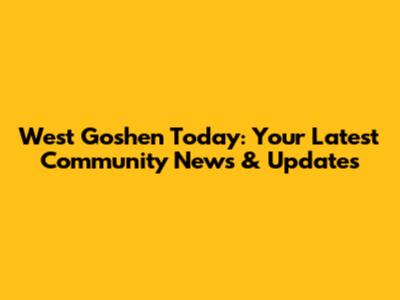 West Goshen Today: Your Latest Community News & Updates