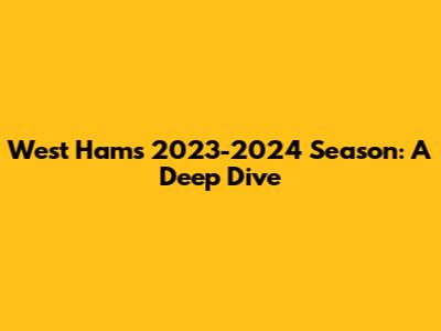 West Ham's 2023-2024 Season: A Deep Dive