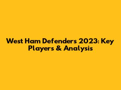 West Ham Defenders 2023: Key Players & Analysis