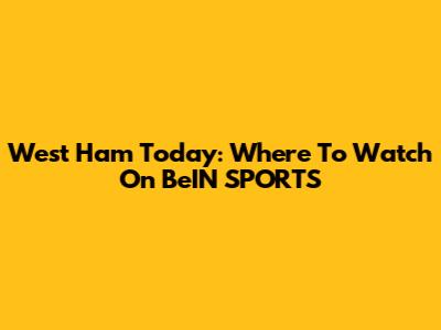 West Ham Today: Where To Watch On BeIN SPORTS