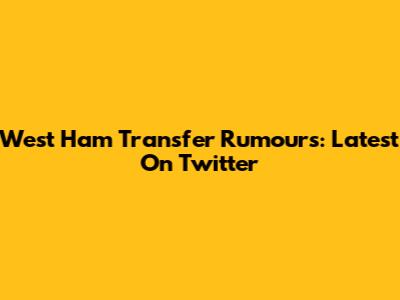 West Ham Transfer Rumours: Latest On Twitter