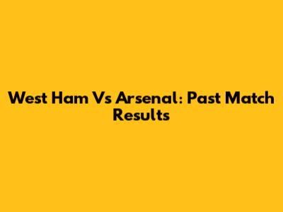 West Ham Vs Arsenal: Past Match Results