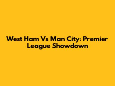 West Ham Vs Man City: Premier League Showdown