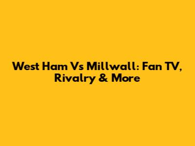 West Ham Vs Millwall: Fan TV, Rivalry & More