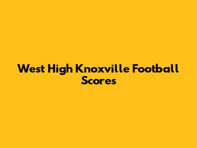 West High Knoxville Football Scores