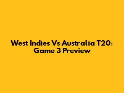 West Indies Vs Australia T20: Game 3 Preview