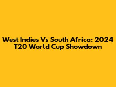 West Indies Vs South Africa: 2024 T20 World Cup Showdown