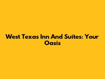 West Texas Inn And Suites: Your Oasis