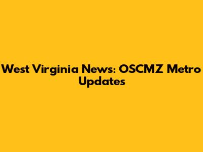 West Virginia News: OSCMZ Metro Updates