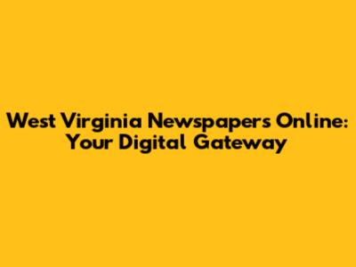 West Virginia Newspapers Online: Your Digital Gateway