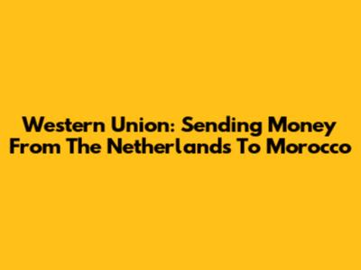 Western Union: Sending Money From The Netherlands To Morocco