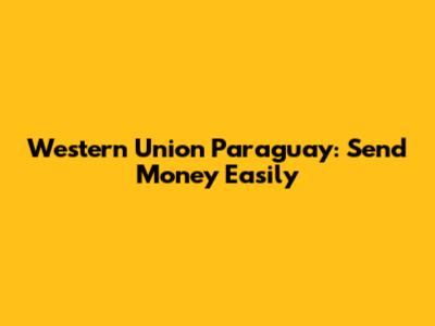 Western Union Paraguay: Send Money Easily