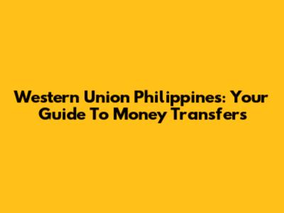 Western Union Philippines: Your Guide To Money Transfers