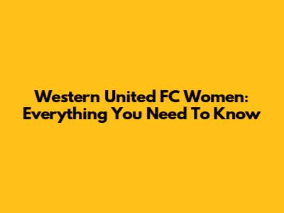 Western United FC Women: Everything You Need To Know