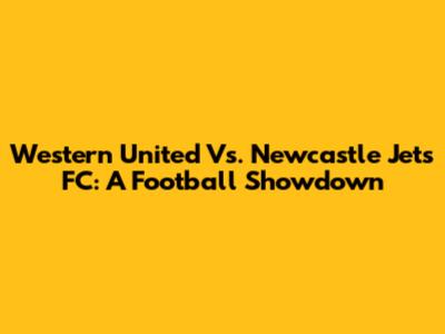 Western United Vs. Newcastle Jets FC: A Football Showdown