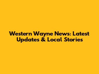 Western Wayne News: Latest Updates & Local Stories