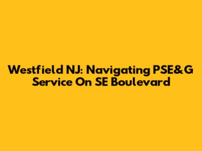 Westfield NJ: Navigating PSE&G Service On SE Boulevard