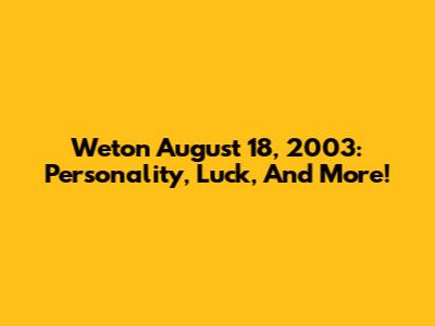 Weton August 18, 2003: Personality, Luck, And More!