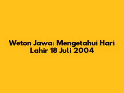 Weton Jawa: Mengetahui Hari Lahir 18 Juli 2004