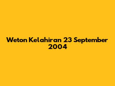 Weton Kelahiran 23 September 2004