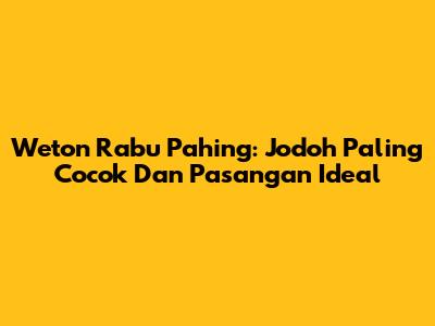 Weton Rabu Pahing: Jodoh Paling Cocok Dan Pasangan Ideal