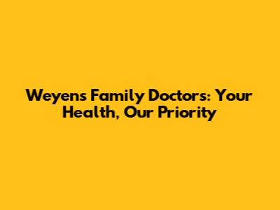 Weyens Family Doctors: Your Health, Our Priority