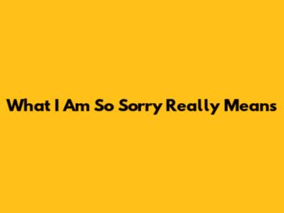 What "I Am So Sorry" Really Means