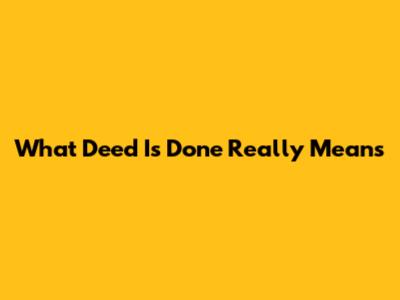 What 'Deed Is Done' Really Means