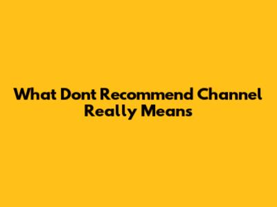 What 'Don't Recommend Channel' Really Means