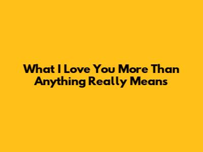 What 'I Love You More Than Anything' Really Means