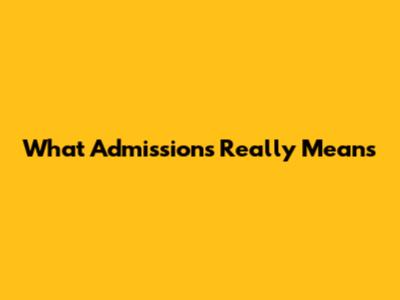 What Admissions Really Means