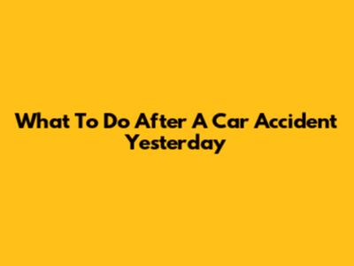 What To Do After A Car Accident Yesterday