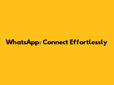 WhatsApp: Connect Effortlessly