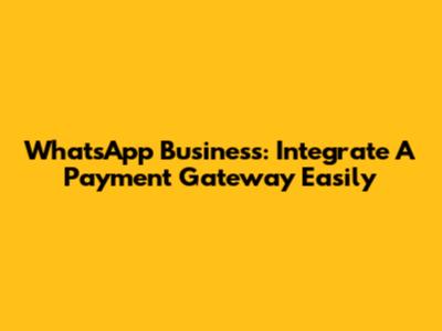 WhatsApp Business: Integrate A Payment Gateway Easily