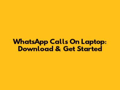 WhatsApp Calls On Laptop: Download & Get Started