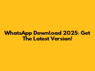 WhatsApp Download 2025: Get The Latest Version!