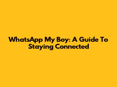 WhatsApp My Boy: A Guide To Staying Connected