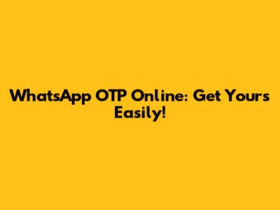WhatsApp OTP Online: Get Yours Easily!
