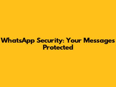 WhatsApp Security: Your Messages Protected