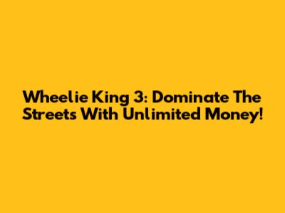 Wheelie King 3: Dominate The Streets With Unlimited Money!