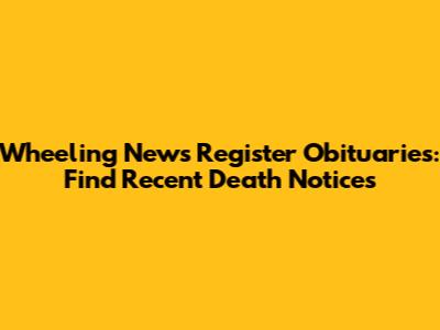 Wheeling News Register Obituaries: Find Recent Death Notices