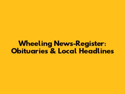 Wheeling News-Register: Obituaries & Local Headlines