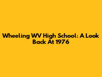 Wheeling WV High School: A Look Back At 1976