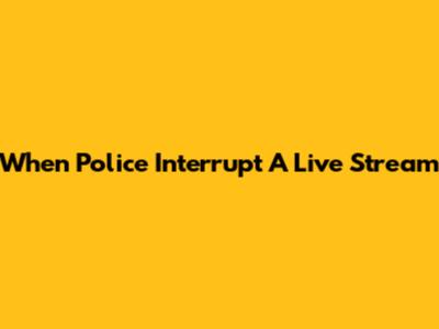 When Police Interrupt A Live Stream