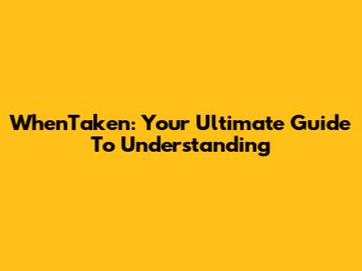 WhenTaken: Your Ultimate Guide To Understanding