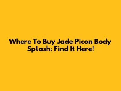 Where To Buy Jade Picon Body Splash: Find It Here!