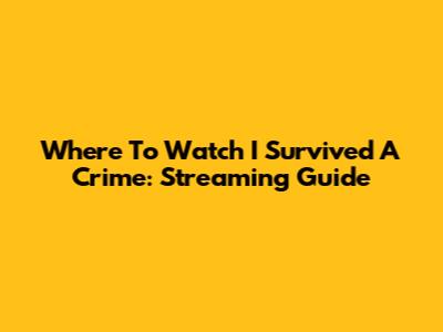 Where To Watch 'I Survived A Crime': Streaming Guide