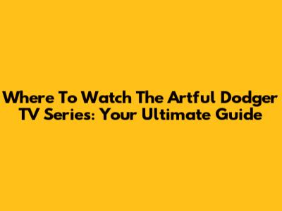 Where To Watch 'The Artful Dodger' TV Series: Your Ultimate Guide