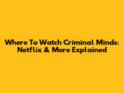 Where To Watch Criminal Minds: Netflix & More Explained